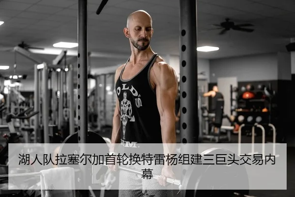 湖人队拉塞尔加首轮换特雷杨组建三巨头交易内幕